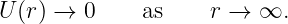 U (r) →  0    as     r →  ∞.
