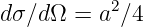 dσ∕d Ω = a2∕4

