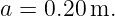 a = 0.20 m.
