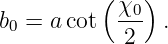           (   )
b0 = a cot  χ0- .
            2
