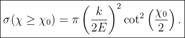 |----------------------------------|
|               (    )2     (   )  |
|σ(χ ≥  χ0) = π  -k-    cot2 χ0-  .|
-----------------2E-----------2----|
