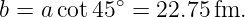 b = acot 45∘ = 22.75fm.

