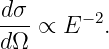 -dσ ∝ E − 2.
d Ω

