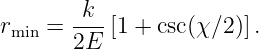         k
rmin = --- [1 + csc(χ∕2 )].
       2E
