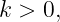 k > 0,
