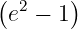 (e2 − 1)