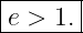 |------|
|e > 1.|
--------
