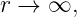 r → ∞,
