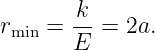        k
rmin = -- = 2a.
       E
