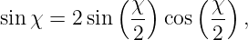             (χ )    ( χ)
sin χ = 2 sin  --  cos  -- ,
             2        2
