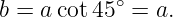 b = a cot45∘ = a.
