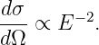-dσ ∝ E − 2.
d Ω
