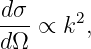 d-σ ∝ k2,
dΩ
