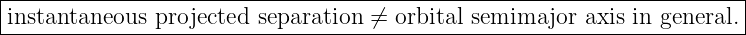 |----------------------------------------------------------------------|
|instantaneous  projected separation ⁄=  orbital semimajor  axis in general.
------------------------------------------------------------------------

