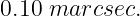 0.10 marcsec.
