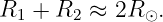 R1 + R2 ≈  2R ⊙.
