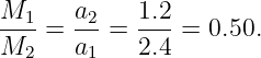 M1     a2   1.2
----=  ---= --- =  0.50.
M2     a1   2.4
