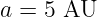 a = 5 AU
