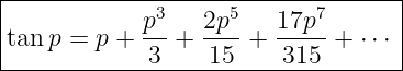 |----------------------------------|
|            p3   2p5   17p7       |
|tanp = p +  --+  ----+ -----+ ⋅⋅⋅ |
-------------3----15-----315--------
