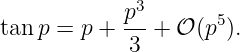             p3       5
tan p = p + ---+ 𝒪 (p ).
            3
