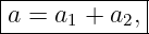 |------------|
|a = a1 + a2,|
--------------
