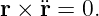 r × ¨r = 0.
