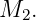 M2.
