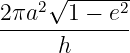       ------
2πa2√ 1 − e2
-------------
     h