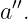  ′′
a .
