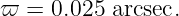 ϖ  = 0.025 arcsec.

