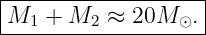 |------------------|
M1  + M2  ≈ 20M  ⊙.|
--------------------
