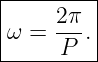 |----2π--|
|ω = ---.|
------P---
