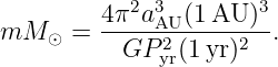         4π2a3  (1 AU )3
mM  ⊙ = -----AU2-----2--.
          GP yr(1yr)
