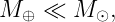 M ⊕ ≪  M ⊙,
