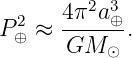       4π2a3
P 2⊕ ≈ -----⊕.
       GM  ⊙
