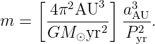      [         ]
      -4π2AU3--  a3AU-
m  =  GM  ⊙yr2   P 2 .
                  yr
