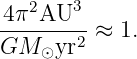 4 π2AU3
---------≈  1.
GM  ⊙yr2

