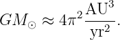            2AU3
GM  ⊙ ≈ 4 π ---2 .
             yr
