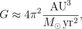       2 AU3
G ≈ 4π  ------2,
        M ⊙ yr
