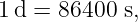 1d =  86400 s,
