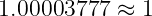 1.00003777  ≈ 1
