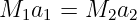 M  a =  M  a
  1 1     2 2   