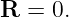R  = 0.
