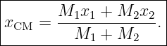 |----------------------|
|       M1x1--+-M2x2-- |
|xCM  =   M1  + M2    .|
-----------------------
