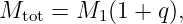 Mtot = M1 (1 + q),
