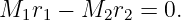M1r1 −  M2r2 =  0.
