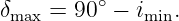          ∘
δmax = 90  − imin.
