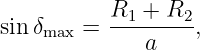           R1--+-R2
sin δmax =     a    ,
