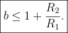 |--------R---|
|b ≤ 1 + --2.|
---------R1--|
                                                                                         
                                                                                         
