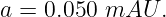 a = 0.050 mAU  .
